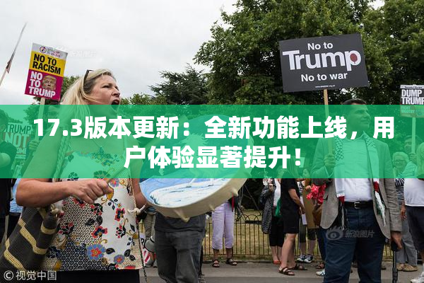 17.3版本更新：全新功能上线，用户体验显著提升！