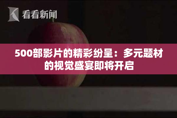 500部影片的精彩纷呈：多元题材的视觉盛宴即将开启