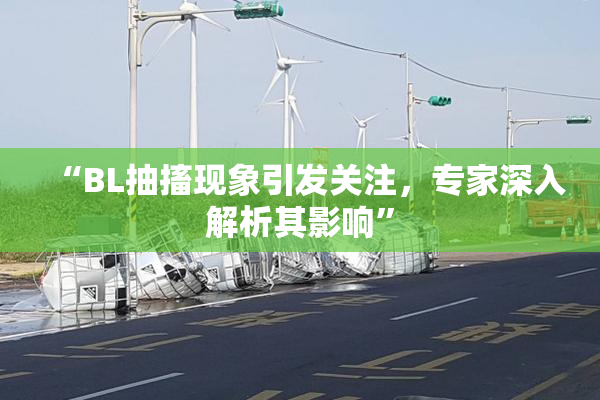 “BL抽搐现象引发关注，专家深入解析其影响”
