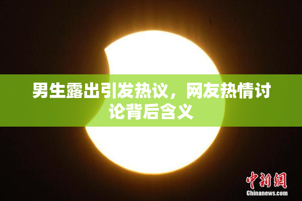男生露出引发热议，网友热情讨论背后含义