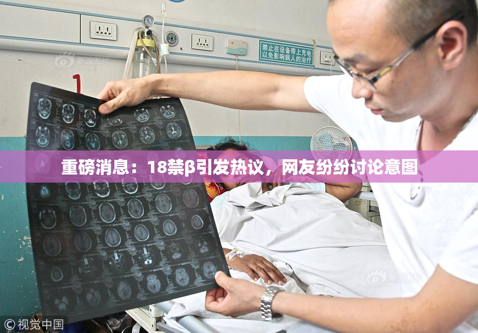 重磅消息：18禁β引发热议，网友纷纷讨论意图