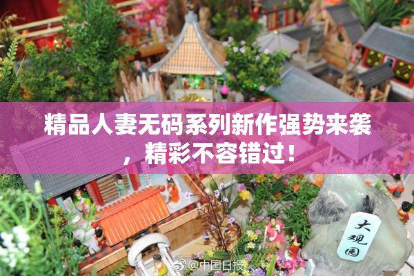 精品人妻无码系列新作强势来袭，精彩不容错过！