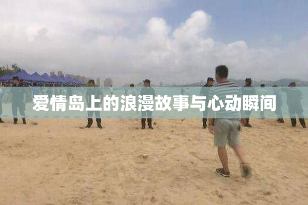 爱情岛上的浪漫故事与心动瞬间