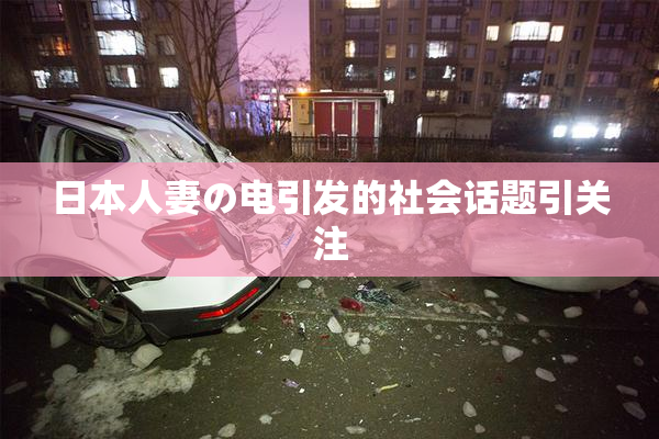 日本人妻の电引发的社会话题引关注