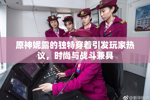 原神妮露的独特穿着引发玩家热议，时尚与战斗兼具