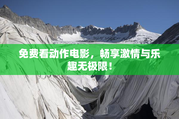 免费看动作电影，畅享激情与乐趣无极限！