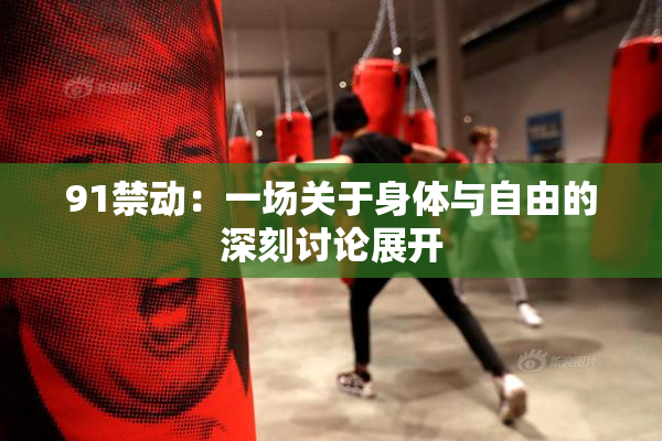 91禁动：一场关于身体与自由的深刻讨论展开