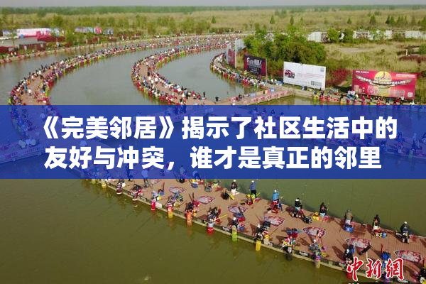 《完美邻居》揭示了社区生活中的友好与冲突，谁才是真正的邻里典范？