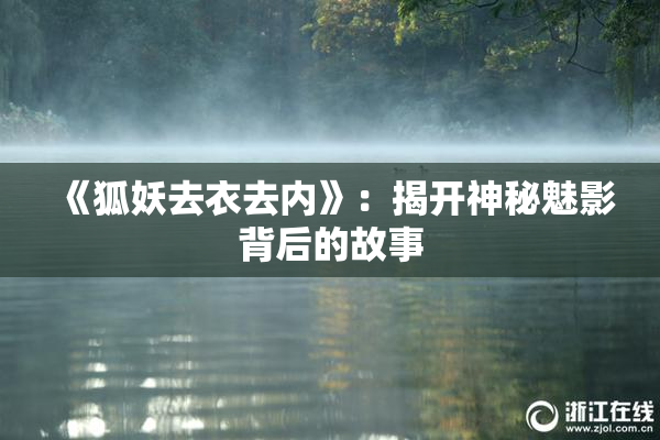 《狐妖去衣去内》：揭开神秘魅影背后的故事