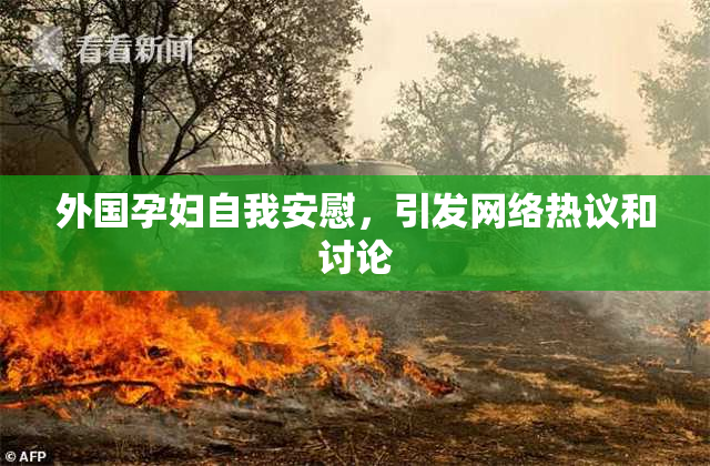 外国孕妇自我安慰，引发网络热议和讨论