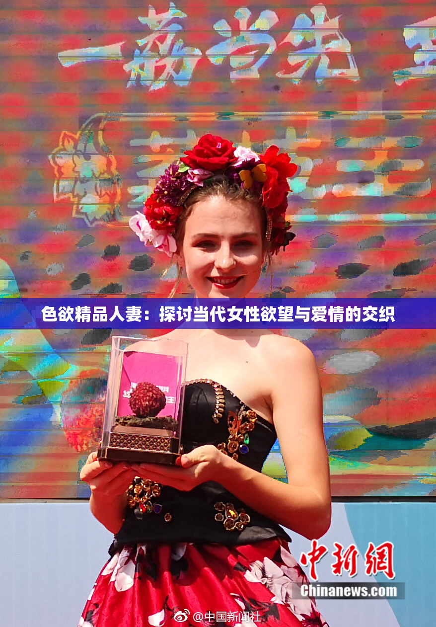 色欲精品人妻：探讨当代女性欲望与爱情的交织