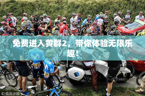 免费进入黄群2，带你体验无限乐趣！