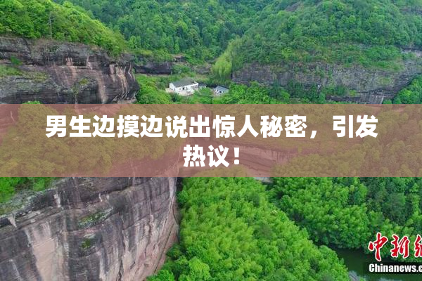 男生边摸边说出惊人秘密，引发热议！