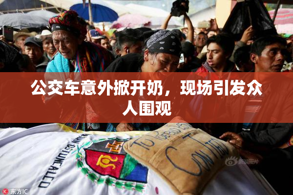 公交车意外掀开奶，现场引发众人围观
