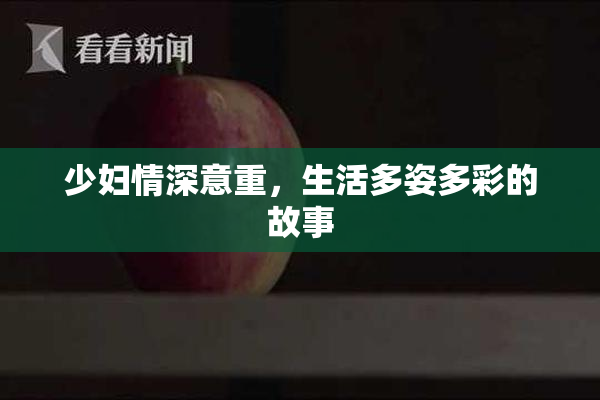 少妇情深意重，生活多姿多彩的故事