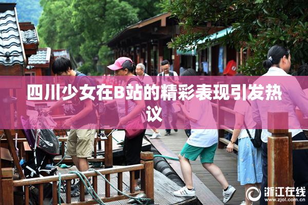 四川少女在B站的精彩表现引发热议