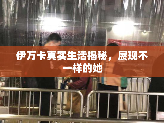 伊万卡真实生活揭秘，展现不一样的她