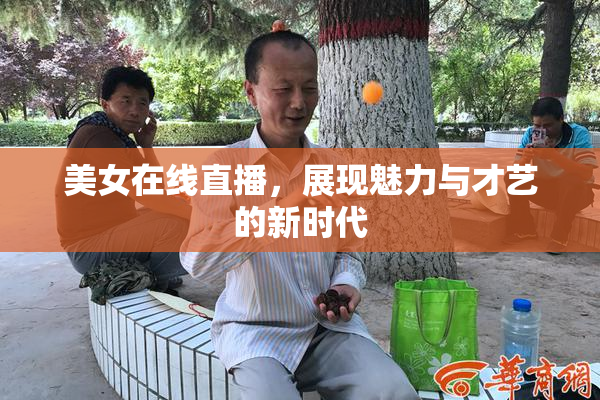 美女在线直播，展现魅力与才艺的新时代