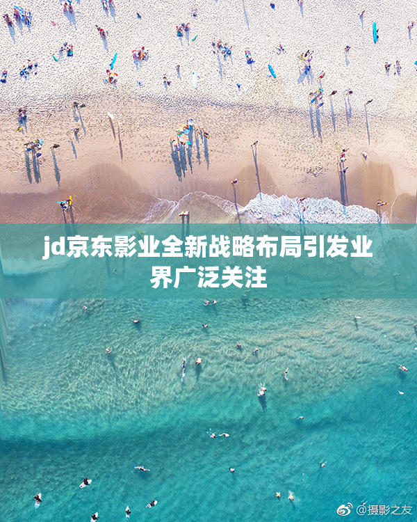 jd京东影业全新战略布局引发业界广泛关注