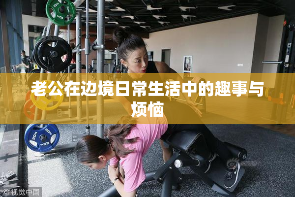 老公在边境日常生活中的趣事与烦恼