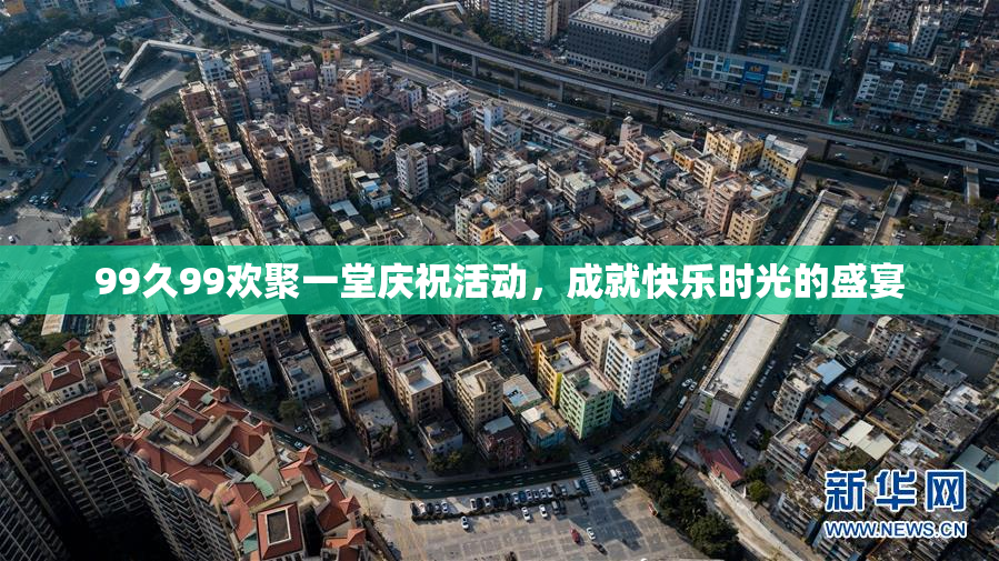 99久99欢聚一堂庆祝活动，成就快乐时光的盛宴