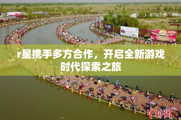 r星携手多方合作，开启全新游戏时代探索之旅