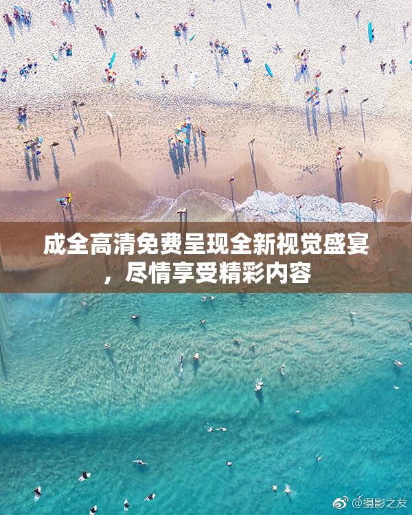 成全高清免费呈现全新视觉盛宴，尽情享受精彩内容