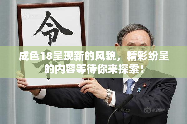 成色18呈现新的风貌，精彩纷呈的内容等待你来探索！