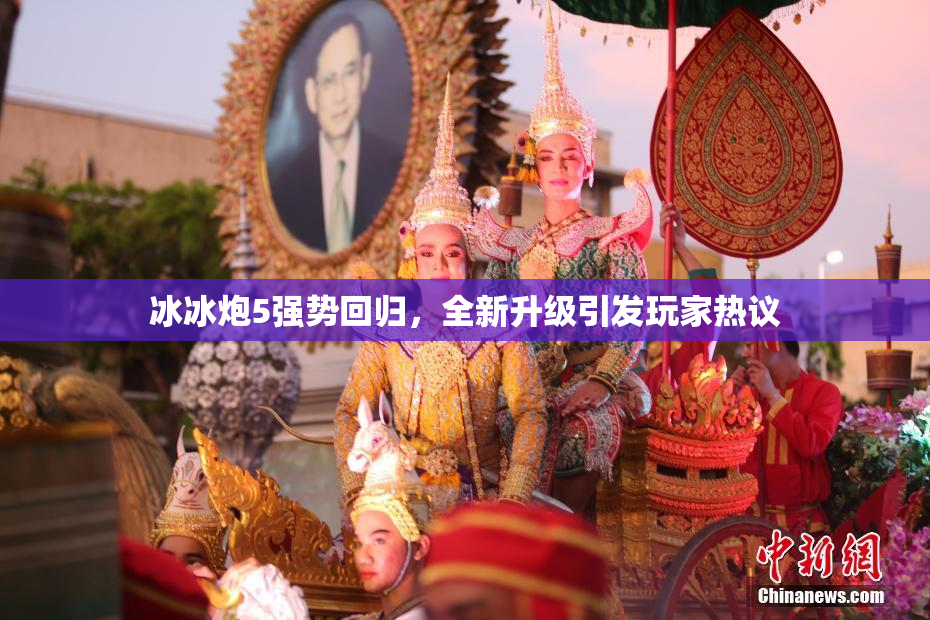 冰冰炮5强势回归，全新升级引发玩家热议