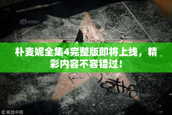 朴麦妮全集4完整版即将上线，精彩内容不容错过！