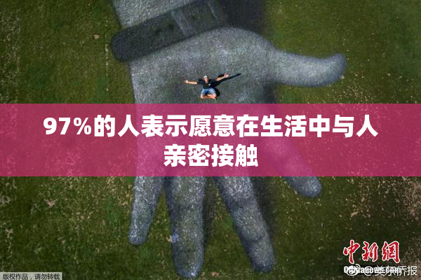 97%的人表示愿意在生活中与人亲密接触