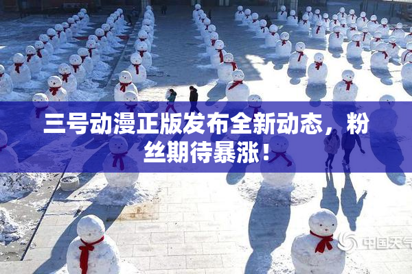 三号动漫正版发布全新动态，粉丝期待暴涨！