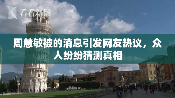 周慧敏被的消息引发网友热议，众人纷纷猜测真相