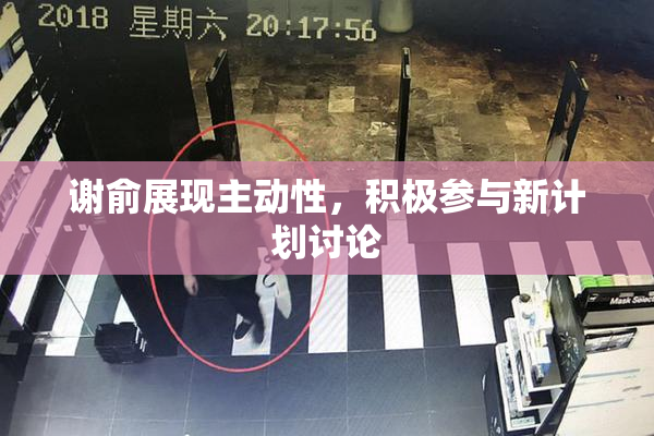 谢俞展现主动性，积极参与新计划讨论
