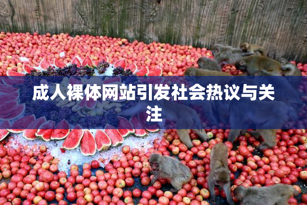 成人裸体网站引发社会热议与关注