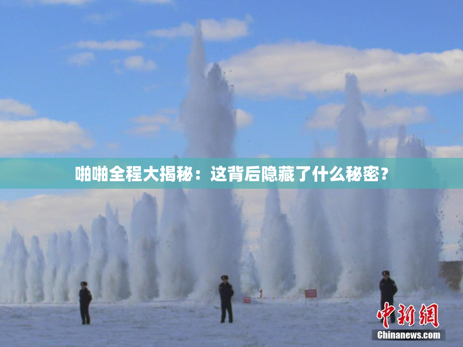 啪啪全程大揭秘：这背后隐藏了什么秘密？