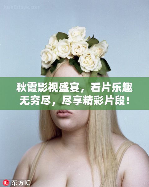 秋霞影视盛宴，看片乐趣无穷尽，尽享精彩片段！