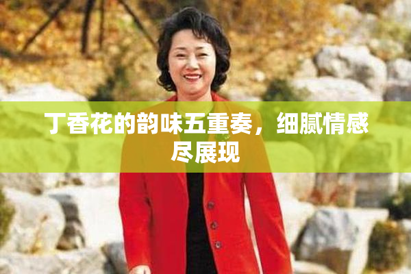 丁香花的韵味五重奏，细腻情感尽展现