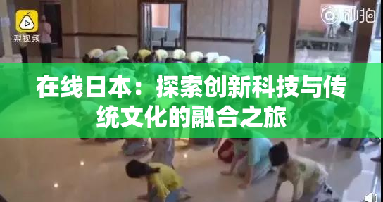 在线日本：探索创新科技与传统文化的融合之旅