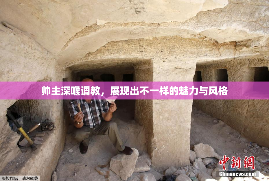 帅主深喉调教，展现出不一样的魅力与风格