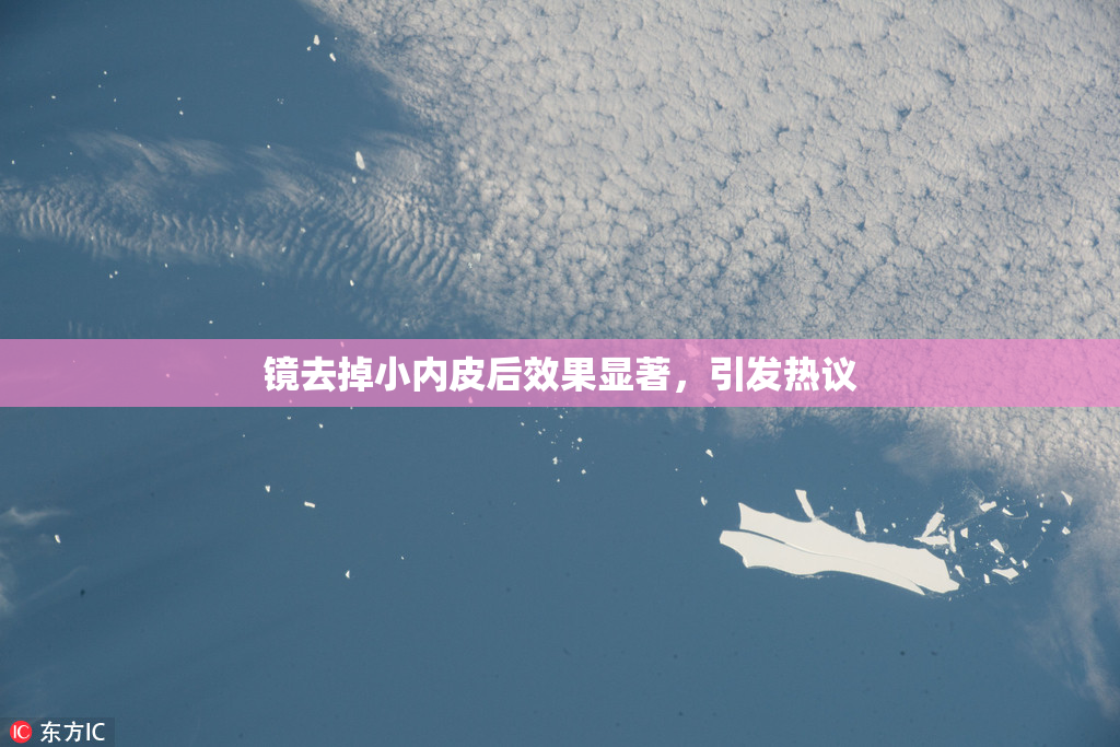 镜去掉小内皮后效果显著，引发热议