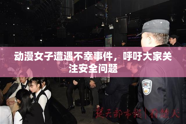 动漫女子遭遇不幸事件，呼吁大家关注安全问题