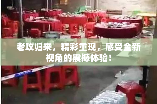 老攻归来，精彩重现，感受全新视角的震撼体验！