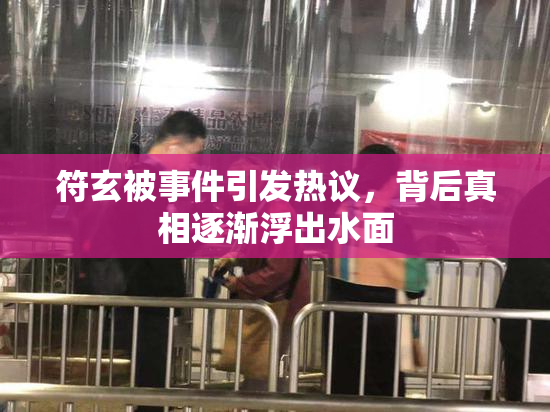符玄被事件引发热议，背后真相逐渐浮出水面