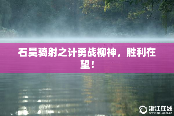 石昊骑射之计勇战柳神，胜利在望！