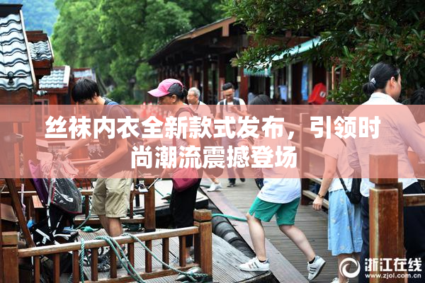 丝袜内衣全新款式发布，引领时尚潮流震撼登场