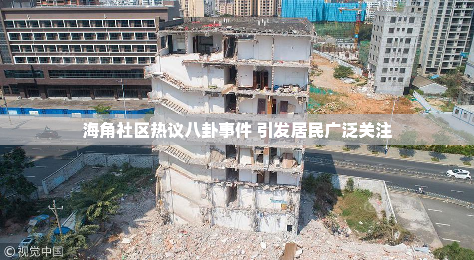 海角社区热议八卦事件 引发居民广泛关注