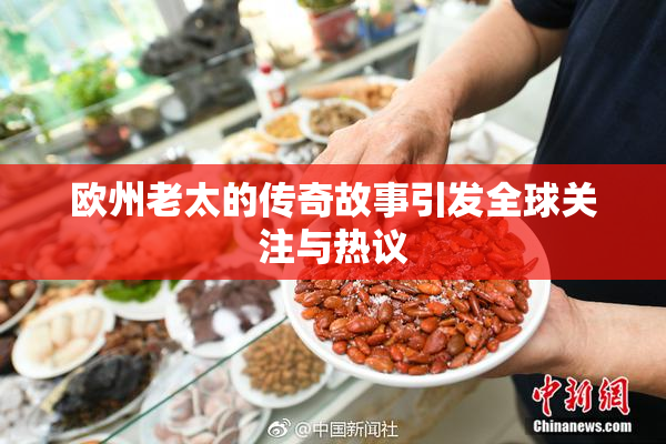 欧州老太的传奇故事引发全球关注与热议