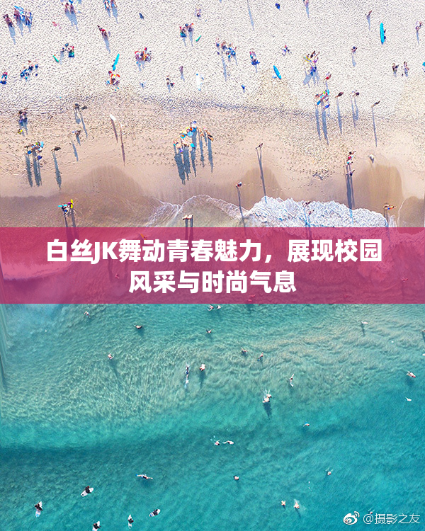 白丝JK舞动青春魅力，展现校园风采与时尚气息