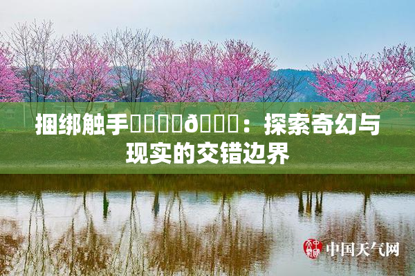 捆绑触手❌‌❌‌🔞：探索奇幻与现实的交错边界